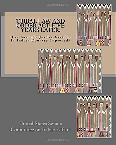 Tribal Law and Order ACT: Five Years Later: : How Have the Justice Systems in Indian Country Improved? (Paperback)