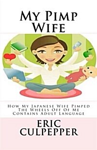 My Pimp Wife: How My Loving Japanese Wife Evolved Into a Cold, Heartless Pimp (Paperback)