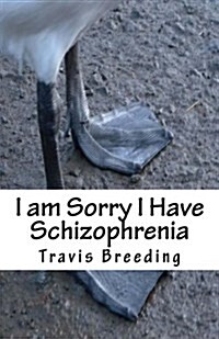 I Am Sorry I Have Schizophrenia (Paperback)