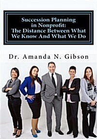 Succession Planning in Nonprofit: The Distance Between What We Know and What We Do (Paperback)