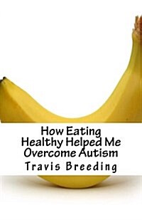 How Eating Healthy Helped Me Overcome Autism (Paperback)