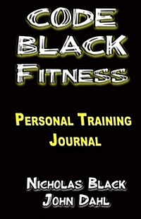 The Code Black Fitness Training Journal: The Personal Training Guidebook/Journal for Clients and Personal Trainers (Exercise, Weight Training, Dieting (Paperback)