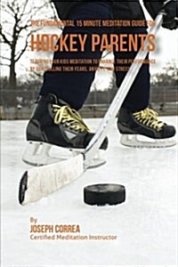 The Fundamental 15 Minute Meditation Guide for Hockey Parents: Teaching Your Kids Meditation to Enhance Their Performance by Controlling Their Fears, (Paperback)