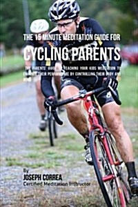 The 15 Minute Meditation Guide for Cycling Parents: The Parents Guide to Teaching Your Kids Meditation to Enhance Their Performance by Controlling Th (Paperback)