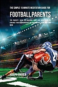 The Simple 15 Minute Meditation Guide for Football Parents: The Parents Guide to Teaching Your Kids Meditation to Enhance Their Performance by Contro (Paperback)