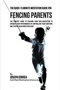 The Quick 15 Minute Meditation Guide for Fencing Parents: The Parents Guide to Teaching Your Kids Meditation to Enhance Their Performance by Controll (Paperback)