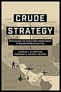 Crude Strategy: Rethinking the Us Military Commitment to Defend Persian Gulf Oil (Hardcover)