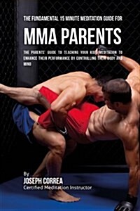 The Fundamental 15 Minute Meditation Guide for Mma Parents: The Parents Guide to Teaching Your Kids Meditation to Enhance Their Performance by Contro (Paperback)