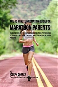 The 15 Minute Meditation Guide for Marathons Parents: Teaching Your Kids Meditation to Enhance Their Performance by Controlling Their Emotions and Sta (Paperback)