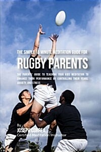The Simple 15 Minute Meditation Guide for Rugby Parents: The Parents Guide to Teaching Your Kids Meditation to Enhance Their Performance by Controlli (Paperback)