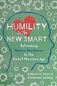 Humility Is the New Smart: Rethinking Human Excellence in the Smart Machine Age (Hardcover)