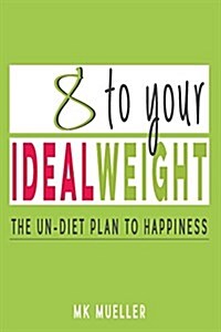8 to Your Ideal Weight: Release Your Weight & Restore Your Power in 8 Weeks (Clean Eating, Healthy Lifestyle, Lose Weight, Body Kindness, Weig (Paperback)