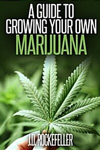 A Guide to Growing Your Own Marijuana (Paperback)