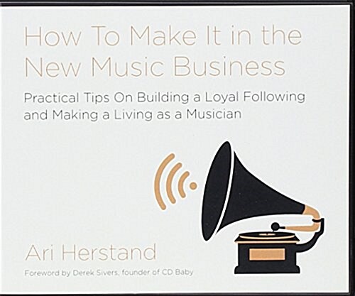 How to Make It in the New Music Business: Practical Tips on Building a Loyal Following and Making a Living as a Musician (Audio CD)