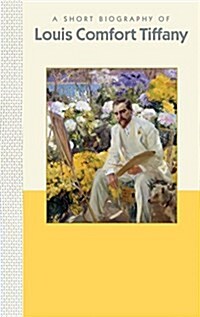 A Short Biography of Louis Comfort Tiffany: A Short Biography (Hardcover)