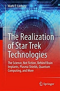 The Realization of Star Trek Technologies: The Science, Not Fiction, Behind Brain Implants, Plasma Shields, Quantum Computing, and More (Paperback, 2017)