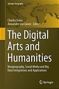 The Digital Arts and Humanities: Neogeography, Social Media and Big Data Integrations and Applications (Hardcover, 2016)