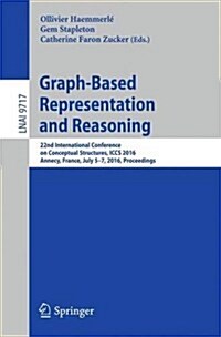 Graph-Based Representation and Reasoning: 22nd International Conference on Conceptual Structures, Iccs 2016, Annecy, France, July 5-7, 2016, Proceedin (Paperback, 2016)