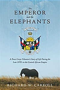 The Emperor and the Elephants: A Peace Corps Volunteers Story of Life During the Late 1970s in the Central African Empire (Paperback)