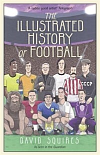 The Illustrated History of Football : the highs and lows of football, brought to life in comic form… (Hardcover)