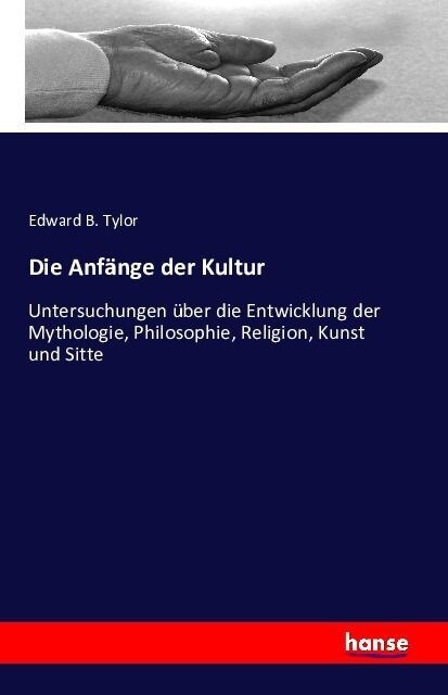 Die Anf?ge der Kultur: Untersuchungen ?er die Entwicklung der Mythologie, Philosophie, Religion, Kunst und Sitte (Paperback)
