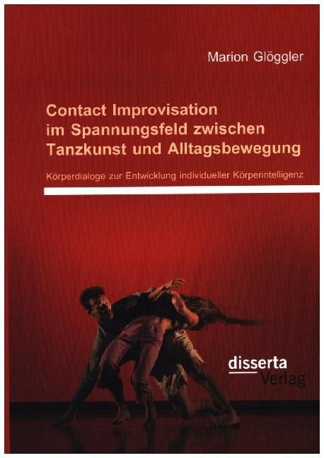 Contact Improvisation im Spannungsfeld zwischen Tanzkunst und Alltagsbewegung. K?perdialoge zur Entwicklung individueller K?perintelligenz (Paperback)