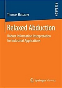 Relaxed Abduction: Robust Information Interpretation for Industrial Applications (Paperback, 2016)