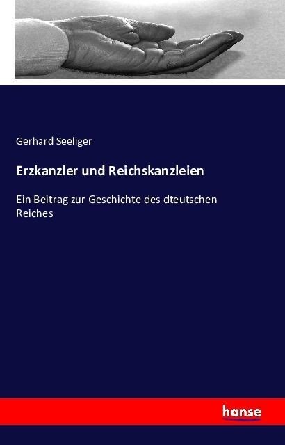 Erzkanzler und Reichskanzleien: Ein Beitrag zur Geschichte des dteutschen Reiches (Paperback)