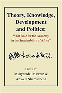 Theory, Knowledge, Development and Politics. What Role for the Academy in the Sustainability of Africa? (Paperback)