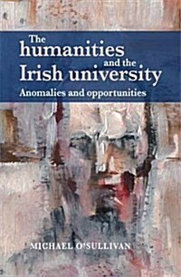 The Humanities and the Irish University : Anomalies and Opportunities (Paperback)