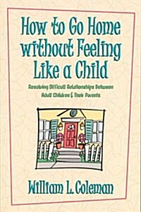 How to Go Home Without Feeling Like a Child: Resolving Difficult Relationships Between Adult Children & Their Parents (Paperback)