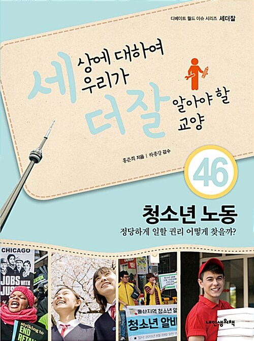 세상에 대하여 우리가 더 잘 알아야 할 교양. 46, 청소년 노동 정당하게 일할 권리 어떻게 찾을까?