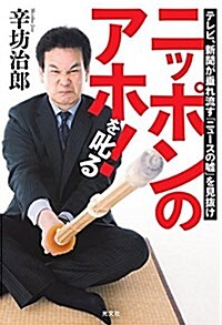 ニッポンのアホ! を叱る テレビ、新聞が垂れ流す「ニュ-スの噓」を見拔け (單行本(ソフトカバ-))