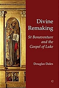Divine Remaking : St Bonaventure and the Gospel of Luke (Paperback)
