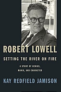 Robert Lowell, Setting the River on Fire: A Study of Genius, Mania, and Character (Hardcover, Deckle Edge)