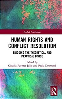Human Rights and Conflict Resolution : Bridging the Theoretical and Practical Divide (Hardcover)