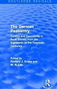 The German Peasantry (Routledge Revivals) : Conflict and Community in Rural Society from the Eighteenth to the Twentieth Centuries (Paperback)