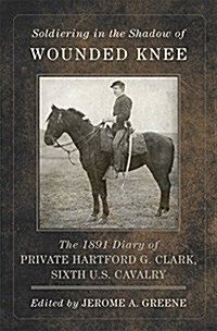 Soldiering in the Shadow of Wounded Knee, Volume 35: The 1891 Diary of Private Hartford G. Clark, Sixth U.S. Cavalry (Hardcover)