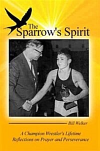 The Sparrows Spirit: A Champion Wrestlers Lifetime Reflections on Prayer and Perseverance (Paperback)