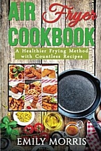 Air Fryer Cookbook: A Healthier Frying Method with Countless Recipes (Paperback)