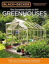 Black & Decker the Complete Guide to DIY Greenhouses, Updated 2nd Edition: Build Your Own Greenhouses, Hoophouses, Cold Frames & Greenhouse Accessorie (Paperback)
