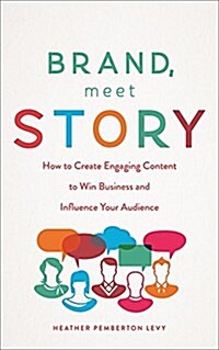 Brand, Meet Story: How to Create Engaging Content to Win Business and Influence Your Audience (Hardcover)