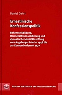 Ernestinische Konfessionspolitik: Bekenntnisbildung, Herrschaftskonsolidierung Und Dynastische Identitatsstiftung Vom Augsburger Interim 1548 Bis Zur (Hardcover)