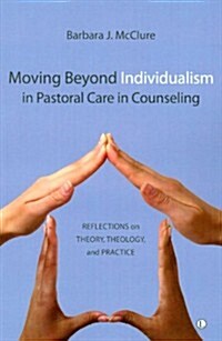 Moving Beyond Individualism in Pastoral Care and Counseling : Reflections on Theory, Theology, and Practice (Paperback)