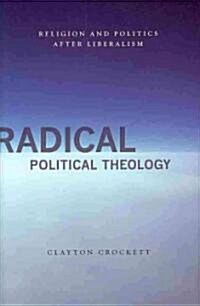 Radical Political Theology: Religion and Politics After Liberalism (Hardcover)