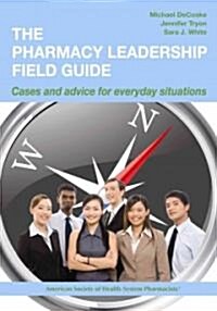 The Pharmacy Leadership Field Guide: Cases and Advice for Everyday Situations: Cases and Advice for Everyday Situations (Paperback)
