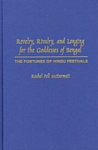 Revelry, Rivalry, and Longing for the Goddesses of Bengal: The Fortunes of Hindu Festivals (Hardcover)