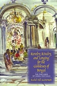 Revelry, Rivalry, and Longing for the Goddesses of Bengal: The Fortunes of Hindu Festivals (Paperback)