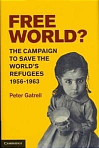 Free World? : The Campaign to Save the Worlds Refugees, 1956-1963 (Hardcover)