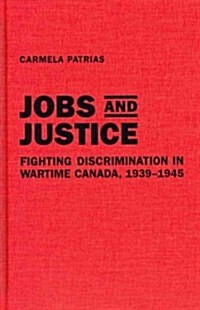 Jobs and Justice: Fighting Discrimination in Wartime Canada, 1939-1945 (Hardcover)